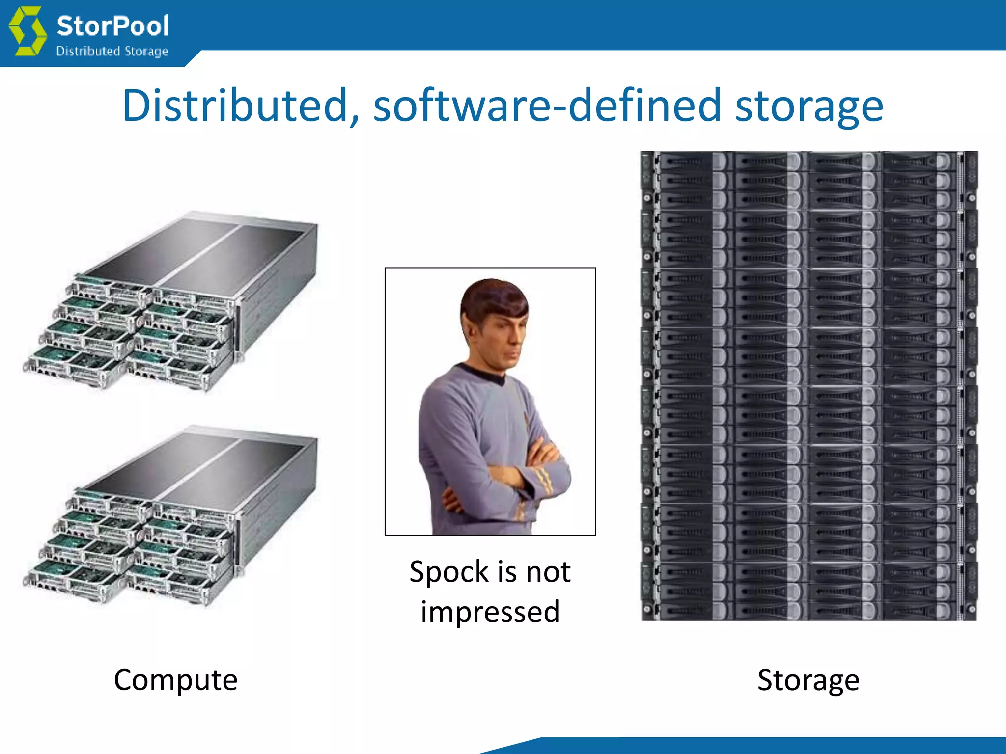 Storage
Spock is not
impressed
Compute
Distributed, software-defined storage
 