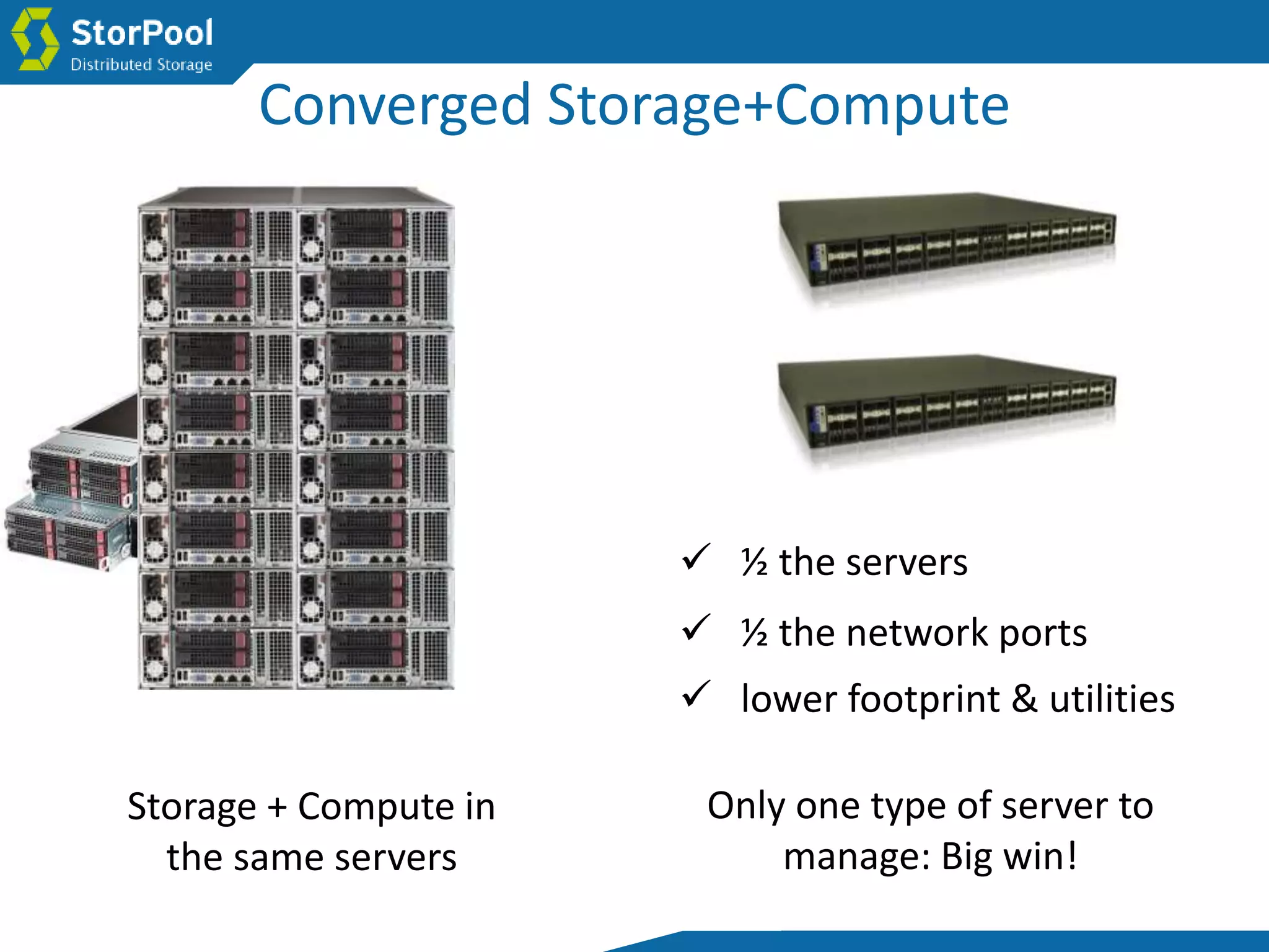 Storage + Compute in
the same servers
 ½ the servers
 ½ the network ports
 lower footprint & utilities
Only one type of server to
manage: Big win!
Converged Storage+Compute
 