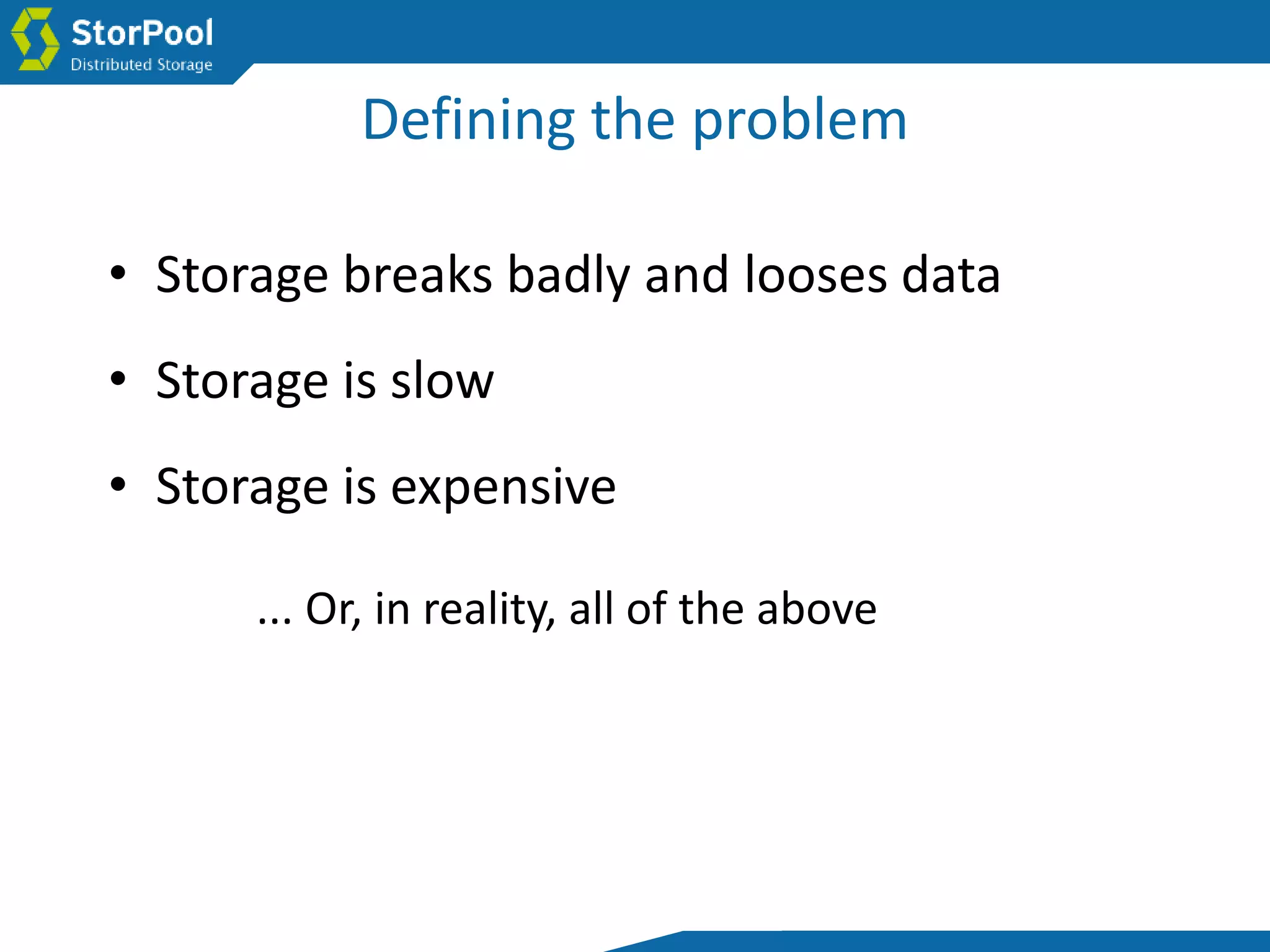 Defining the problem
• Storage is expensive
• Storage breaks badly and looses data
• Storage is slow
... Or, in reality, all of the above
 