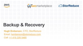 Backup & Recovery
Hugh Emberson, CTO, StorReduce
Email: hemberson@storreduce.com
Cell: +1 415 335 5485
 