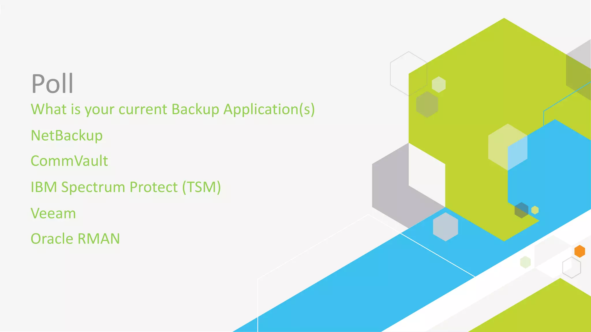 Poll
What	is	your	current	Backup	Application(s)
NetBackup	
CommVault
IBM	Spectrum	Protect	(TSM)
Veeam
Oracle	RMAN
 