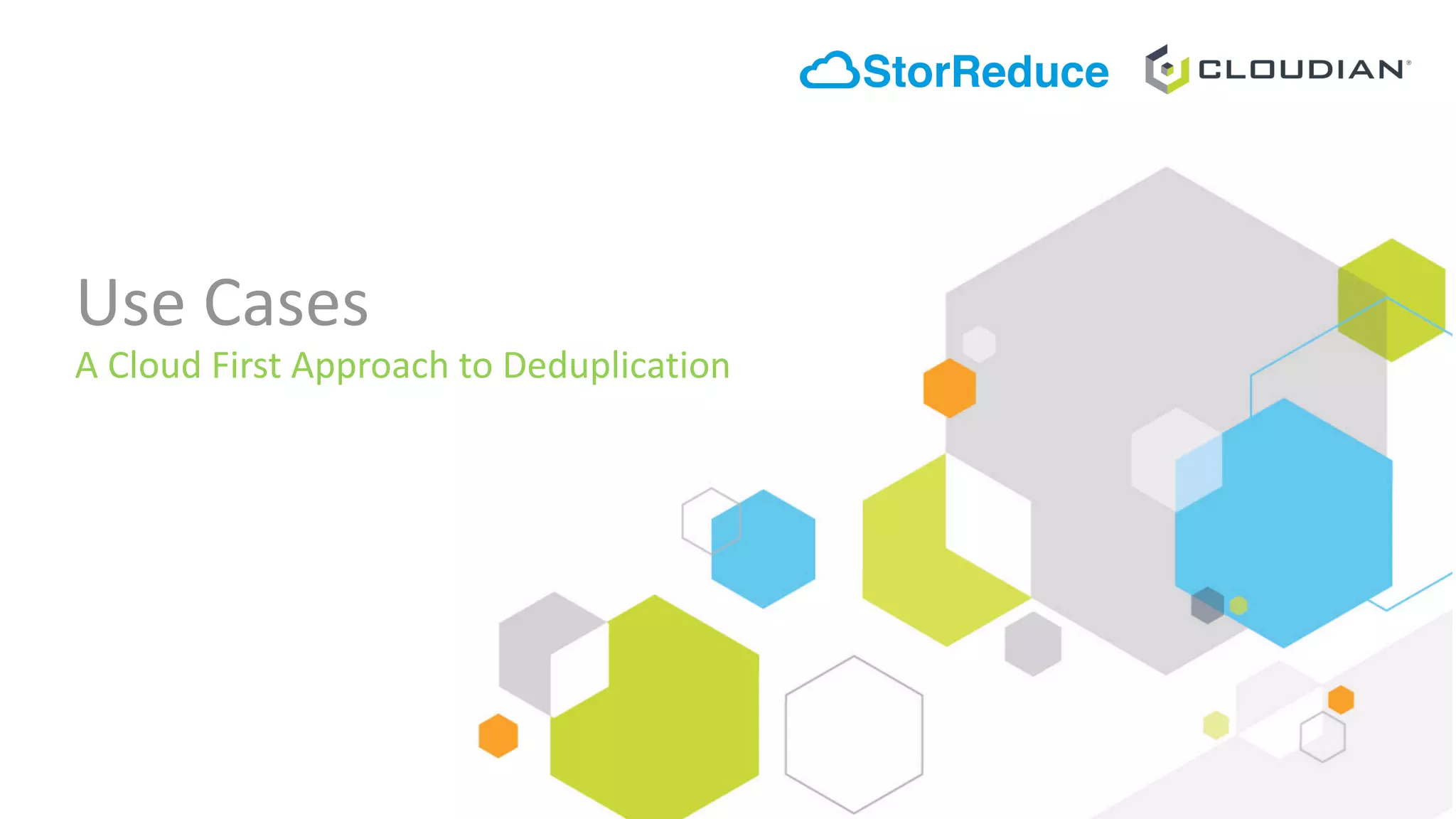 Use	Cases
A	Cloud	First	Approach	to	Deduplication
 
