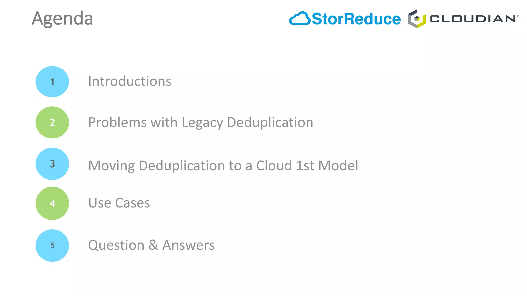 Agenda
1
2
3
4
5
Introductions
Use	Cases
Question	&	Answers
Problems	with	Legacy	Deduplication	
Moving	Deduplication	to	a	Cloud	1st	Model
 