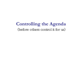 Controlling the Agenda (before others control it for us) 