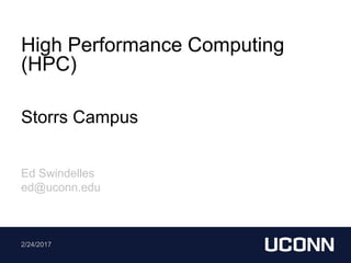 High Performance Computing
(HPC)
Storrs Campus
Ed Swindelles
ed@uconn.edu
2/24/2017
 
