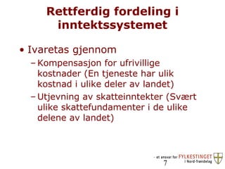 Rettferdig fordeling i inntektssystemet Ivaretas gjennom Kompensasjon for ufrivillige kostnader (En tjeneste har ulik kostnad i ulike deler av landet) Utjevning av skatteinntekter (Svært ulike skattefundamenter i de ulike delene av landet) 