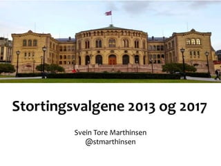 Stortingsvalgene 2013 og 2017
Svein Tore Marthinsen
@stmarthinsen
 