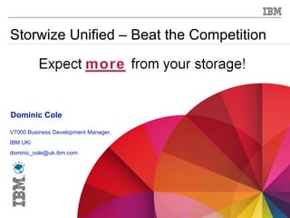 Storwize Unified – Beat the Competition




    Dominic Cole

V7000 Business Development Manager,
IBM UKi
dominic_cole@uk.ibm.com




1                                     © 2012 IBM Corporation
 