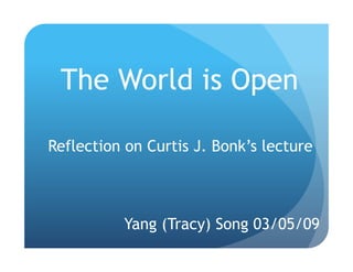 The World is Open

Reflection on Curtis J. Bonk’s lecture



          Yang (Tracy) Song 03/05/09
 