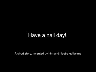 Have a nail day!  ,[object Object]