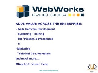 ADDS VALUE ACROSS THE ENTERPRISE:
- Agile Software Development

- eLearning / Training
- HR / Policies & Procedures
- IT
- Marketing
- Technical Documentation
and much more….

Click to find out how.
                  http://www.webworks.com
                                            © 2009
 