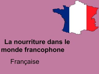 La nourriture dans le
monde francophone
  Française
 