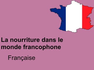 La nourriture dans le
monde francophone
  Française
 