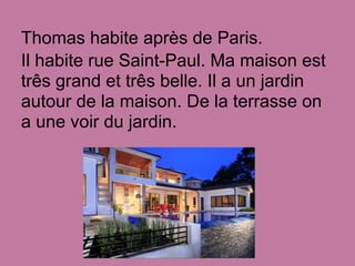 Thomas habite après de Paris.
Il habite rue Saint-Paul. Ma maison est
três grand et três belle. Il a un jardin
autour de l...