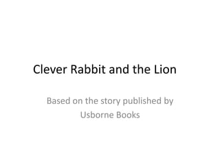 Clever Rabbit and the Lion

  Based on the story published by
         Usborne Books
 
