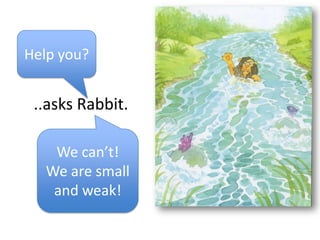 Help you?


 ..asks Rabbit.

    We.can’t!
   We are small
    and weak!
 