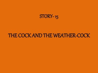 STORY- 15
THE COCK AND THE WEATHER-COCK
 