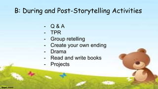 B: During and Post-Storytelling Activities
- Q & A
- TPR
- Group retelling
- Create your own ending
- Drama
- Read and write books
- Projects
 