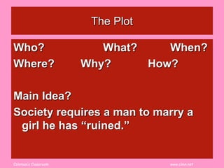 Coleman’s Classroom www.clmn.net
The Plot
Who? What? When?
Where? Why? How?
Main Idea?
Society requires a man to marry a
girl he has “ruined.”
 