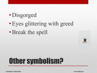 Coleman’s Classroom www.clmn.net
Other symbolism?
•Disgorged
•Eyes glittering with greed
•Break the spell
 