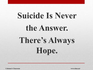 Coleman’s Classroom www.clmn.net
Suicide Is Never
the Answer.
There’s Always
Hope.
 