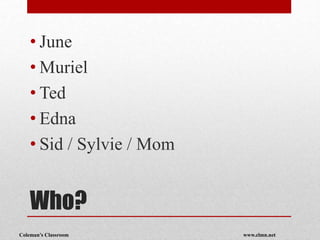 Coleman’s Classroom www.clmn.net
Who?
• June
• Muriel
• Ted
• Edna
• Sid / Sylvie / Mom
 