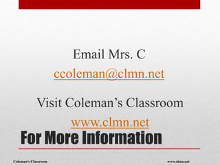 Coleman’s Classroom www.clmn.net
For More Information
Email Mrs. C
ccoleman@clmn.net
Visit Coleman’s Classroom
www.clmn.net
 