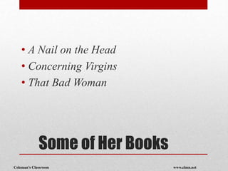 Coleman’s Classroom www.clmn.net
Some of Her Books
• A Nail on the Head
• Concerning Virgins
• That Bad Woman
 