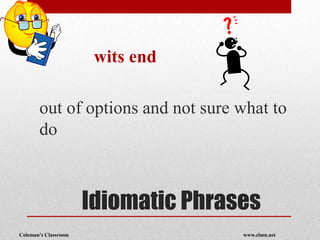 Coleman’s Classroom www.clmn.net
Idiomatic Phrases
wits end
out of options and not sure what to
do
 