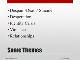 Coleman’s Classroom www.clmn.net
Some Themes
• Despair /Death/ Suicide
• Desperation
• Identity Crisis
• Violence
• Relati...