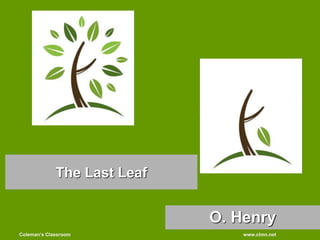 Coleman’s Classroom www.clmn.net
The Last Leaf
O. Henry
 