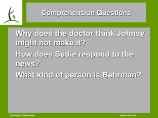 Coleman’s Classroom www.clmn.net
Comprehension Questions
Why does the doctor think Johnsy
might not make it?
How does Sudi...