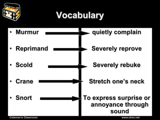 Coleman’s Classroom www.clmn.net
Vocabulary
• Murmur
• Reprimand
• Scold
• Crane
• Snort
quietly complain
Severely reprove
Severely rebuke
Stretch one’s neck
To express surprise or
annoyance through
sound
 
