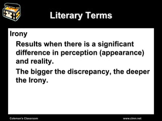 Coleman’s Classroom www.clmn.net
Literary Terms
Irony
Results when there is a significant
difference in perception (appearance)
and reality.
The bigger the discrepancy, the deeper
the Irony.
 