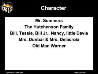 Coleman’s Classroom www.clmn.net
Character
Mr. Summers
The Hutchenson Family
Bill, Tessie, Bill Jr., Nancy, little Davie
Mrs. Dunbar & Mrs. Delacroix
Old Man Warner
 