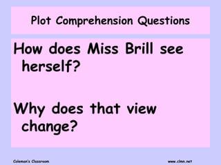 Coleman’s Classroom www.clmn.net
Plot Comprehension Questions
How does Miss Brill see
herself?
Why does that view
change?
 