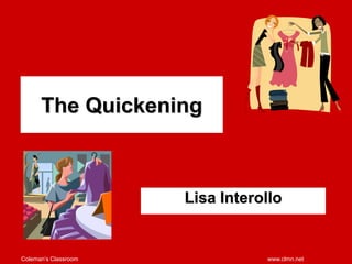 Coleman’s Classroom www.clmn.net
The Quickening
Lisa Interollo
 