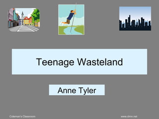 Coleman’s Classroom www.clmn.net
Teenage Wasteland
Anne Tyler
 