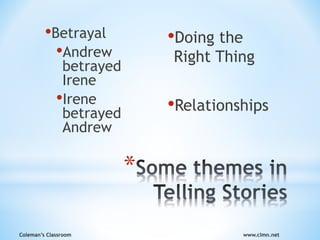 Coleman’s Classroom www.clmn.net
*
•Betrayal
•Andrew
betrayed
Irene
•Irene
betrayed
Andrew
•Doing the
Right Thing
•Relationships
 