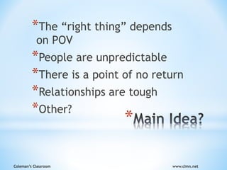 Coleman’s Classroom www.clmn.net
*
*The “right thing” depends
on POV
*People are unpredictable
*There is a point of no return
*Relationships are tough
*Other?
 