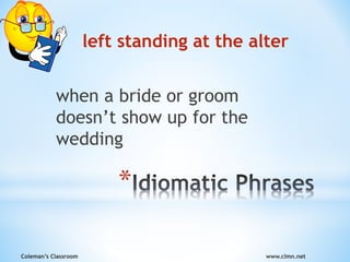 Coleman’s Classroom www.clmn.net
*
left standing at the alter
when a bride or groom
doesn’t show up for the
wedding
 