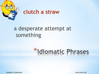 Coleman’s Classroom www.clmn.net
*
clutch a straw
a desperate attempt at
something
 