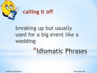 Coleman’s Classroom www.clmn.net
*
calling it off
breaking up but usually
used for a big event like a
wedding
 