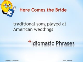 Coleman’s Classroom www.clmn.net
*
Here Comes the Bride
traditional song played at
American weddings
 