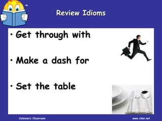 Coleman’s Classroom www.clmn.net
Review Idioms
• Get through with
• Make a dash for
• Set the table
 