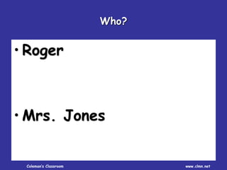 Coleman’s Classroom www.clmn.net
Who?
• Roger
• Mrs. Jones
 