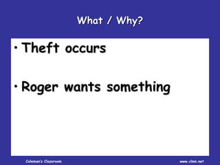 Coleman’s Classroom www.clmn.net
What / Why?
• Theft occurs
• Roger wants something
 