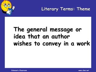 Coleman’s Classroom www.clmn.net
The general message or
idea that an author
wishes to convey in a work
Literary Terms: Theme
 