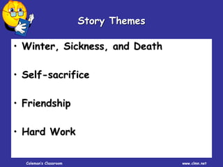 Coleman’s Classroom www.clmn.net
• Winter, Sickness, and Death
• Self-sacrifice
• Friendship
• Hard Work
Story Themes
 