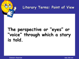 Coleman’s Classroom www.clmn.net
Literary Terms: Point of View
The perspective or “eyes” or
“voice” through which a story
is told.
 